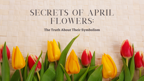 Secrets Of April Flowers: The Truth About Their Symbolism