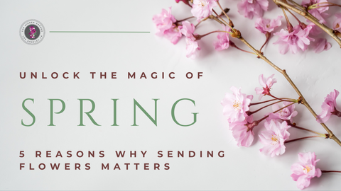 Unlock The Magic Of Spring: 5 Reasons Why Sending Flowers Matters
