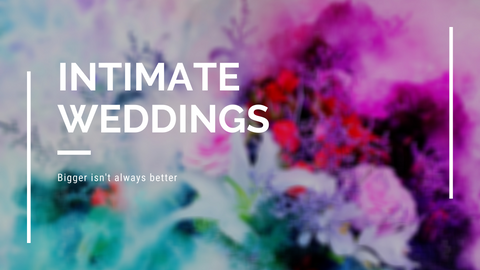 Intimate Weddings are IN...Bigger doesn't always mean Better